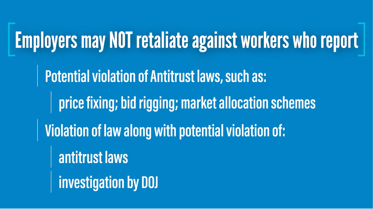 Employers may not retaliate against employees who report potential violation of Antitrust laws, such as: price fixing; bid rigging; market allocation schemes; Violation of law along with potential violation of antitrust laws; investigation by DOJ.